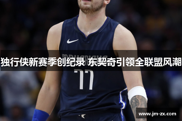 独行侠新赛季创纪录 东契奇引领全联盟风潮