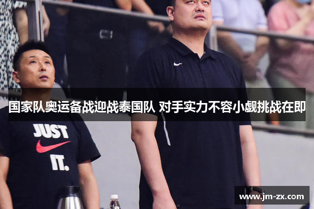 国家队奥运备战迎战泰国队 对手实力不容小觑挑战在即