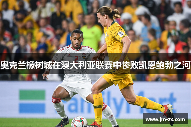 奥克兰橡树城在澳大利亚联赛中惨败凯恩鲍勃之河
