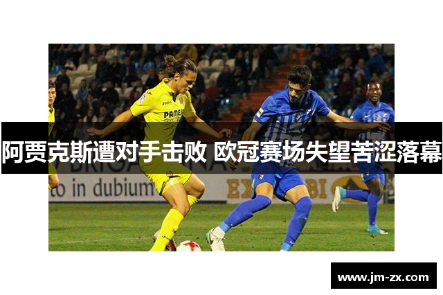 阿贾克斯遭对手击败 欧冠赛场失望苦涩落幕