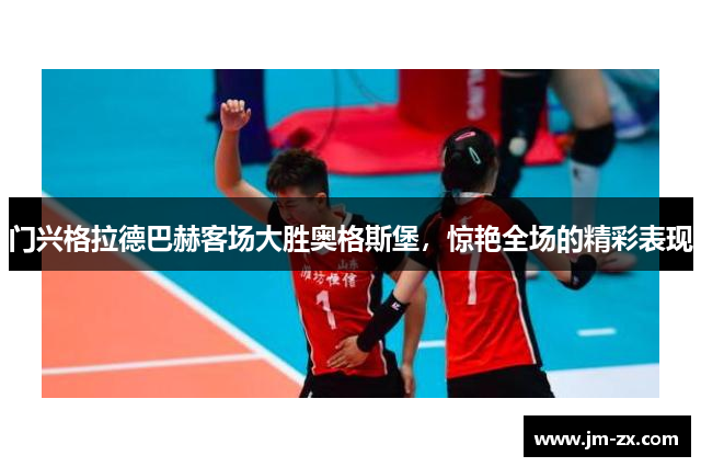 门兴格拉德巴赫客场大胜奥格斯堡，惊艳全场的精彩表现