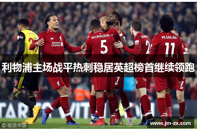 利物浦主场战平热刺稳居英超榜首继续领跑