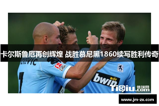 卡尔斯鲁厄再创辉煌 战胜慕尼黑1860续写胜利传奇