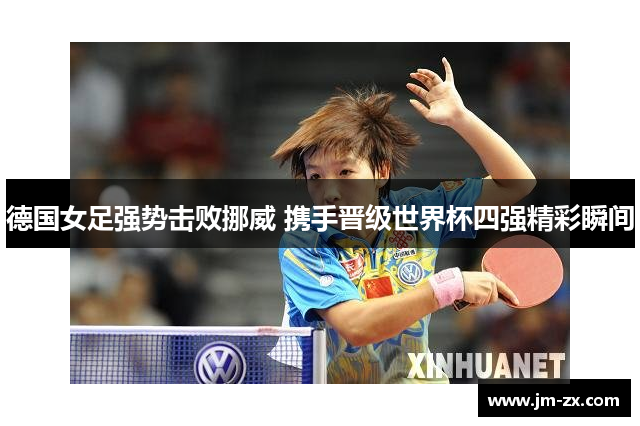 德国女足强势击败挪威 携手晋级世界杯四强精彩瞬间