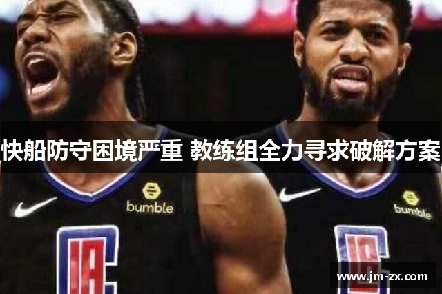 快船防守困境严重 教练组全力寻求破解方案