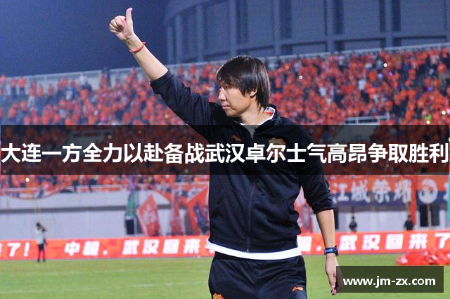 大连一方全力以赴备战武汉卓尔士气高昂争取胜利