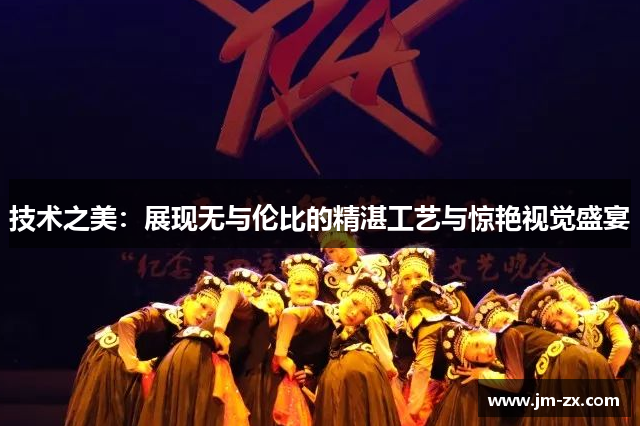技术之美：展现无与伦比的精湛工艺与惊艳视觉盛宴
