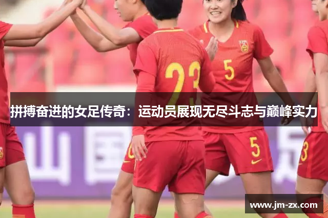 拼搏奋进的女足传奇：运动员展现无尽斗志与巅峰实力