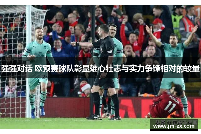 强强对话 欧预赛球队彰显雄心壮志与实力争锋相对的较量