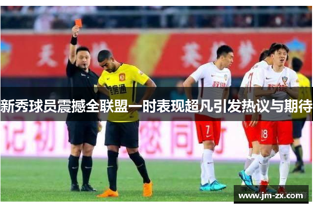 新秀球员震撼全联盟一时表现超凡引发热议与期待