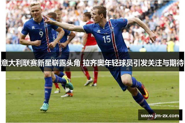 意大利联赛新星崭露头角 拉齐奥年轻球员引发关注与期待