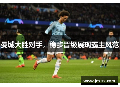 曼城大胜对手，稳步晋级展现霸主风范