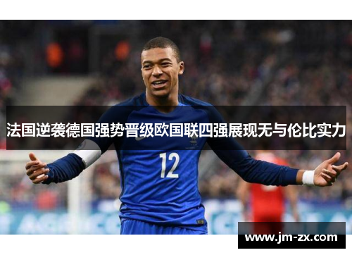法国逆袭德国强势晋级欧国联四强展现无与伦比实力