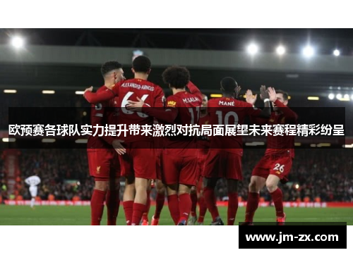 欧预赛各球队实力提升带来激烈对抗局面展望未来赛程精彩纷呈
