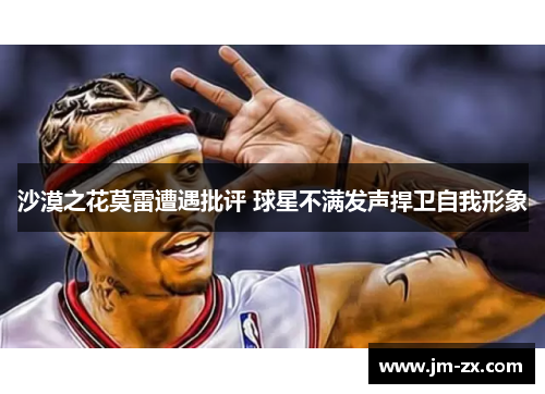 沙漠之花莫雷遭遇批评 球星不满发声捍卫自我形象
