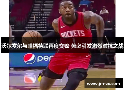 沃尔索尔与哈福特联再度交锋 势必引发激烈对抗之战