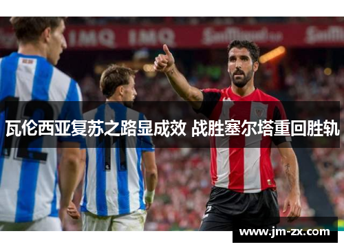 瓦伦西亚复苏之路显成效 战胜塞尔塔重回胜轨