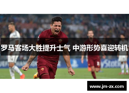 罗马客场大胜提升士气 中游形势喜迎转机
