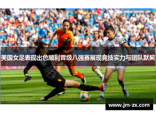美国女足表现出色顺利晋级八强赛展现竞技实力与团队默契