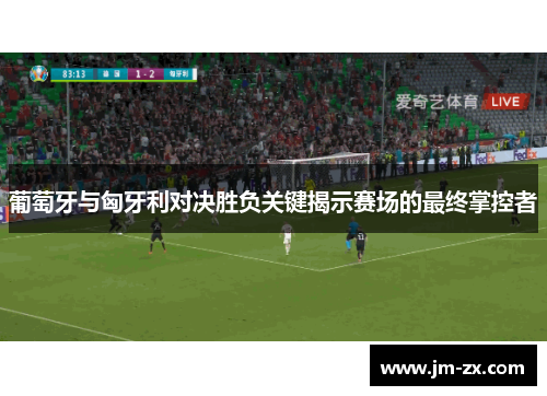 葡萄牙与匈牙利对决胜负关键揭示赛场的最终掌控者