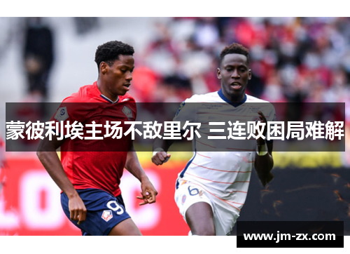 蒙彼利埃主场不敌里尔 三连败困局难解