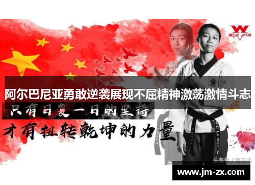 阿尔巴尼亚勇敢逆袭展现不屈精神激荡激情斗志