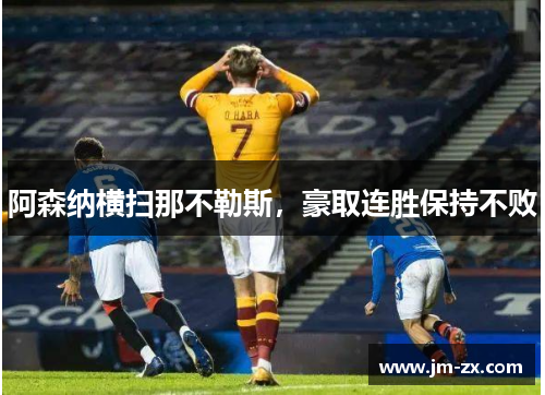阿森纳横扫那不勒斯，豪取连胜保持不败