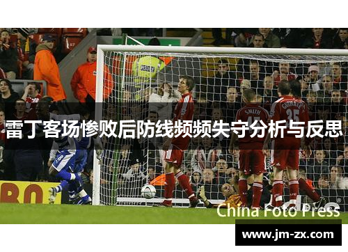 雷丁客场惨败后防线频频失守分析与反思
