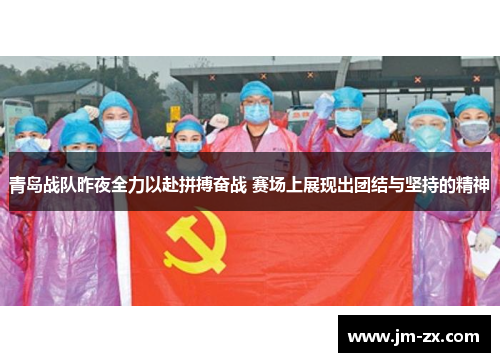 青岛战队昨夜全力以赴拼搏奋战 赛场上展现出团结与坚持的精神