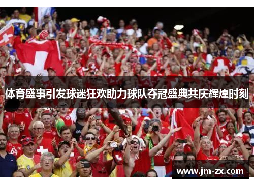 体育盛事引发球迷狂欢助力球队夺冠盛典共庆辉煌时刻