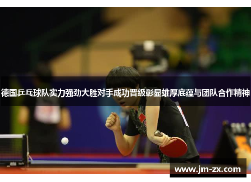 德国乒乓球队实力强劲大胜对手成功晋级彰显雄厚底蕴与团队合作精神