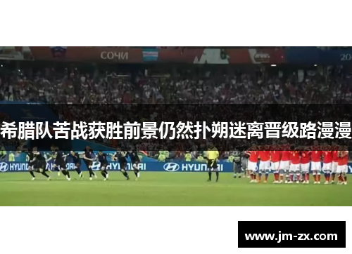 希腊队苦战获胜前景仍然扑朔迷离晋级路漫漫