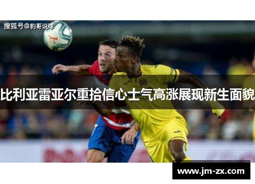 比利亚雷亚尔重拾信心士气高涨展现新生面貌