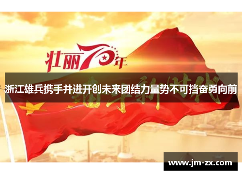 浙江雄兵携手并进开创未来团结力量势不可挡奋勇向前