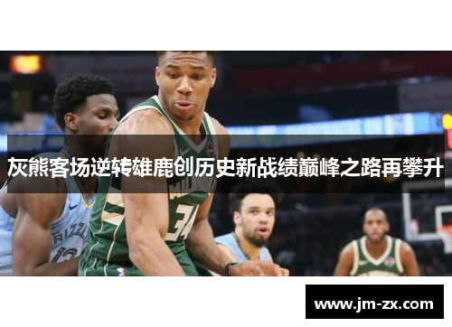 灰熊客场逆转雄鹿创历史新战绩巅峰之路再攀升