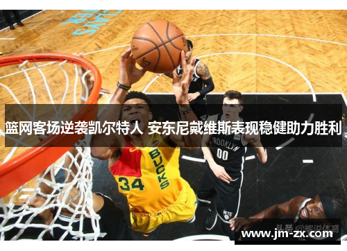 篮网客场逆袭凯尔特人 安东尼戴维斯表现稳健助力胜利