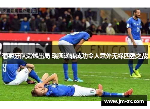 葡萄牙队遗憾出局 瑞典逆转成功令人意外无缘四强之战