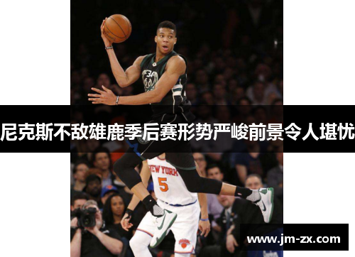 尼克斯不敌雄鹿季后赛形势严峻前景令人堪忧