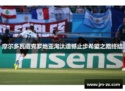 摩尔多瓦遭克罗地亚淘汰遗憾止步希望之路终结