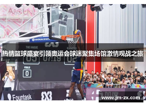 热情篮球盛宴引领奥运会球迷聚集场馆激情观战之旅