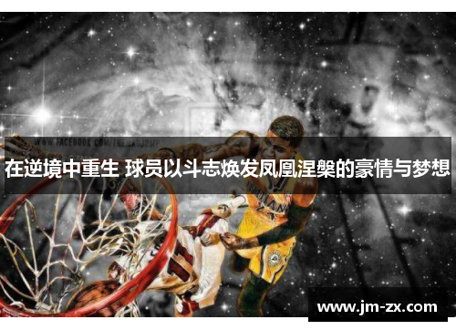 在逆境中重生 球员以斗志焕发凤凰涅槃的豪情与梦想
