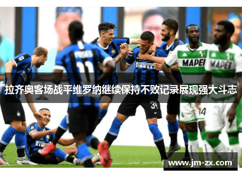 拉齐奥客场战平维罗纳继续保持不败记录展现强大斗志