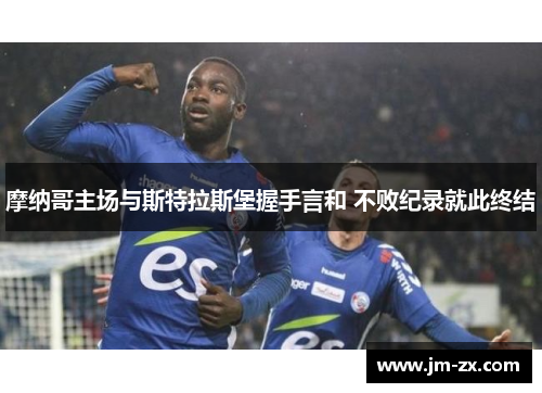 摩纳哥主场与斯特拉斯堡握手言和 不败纪录就此终结