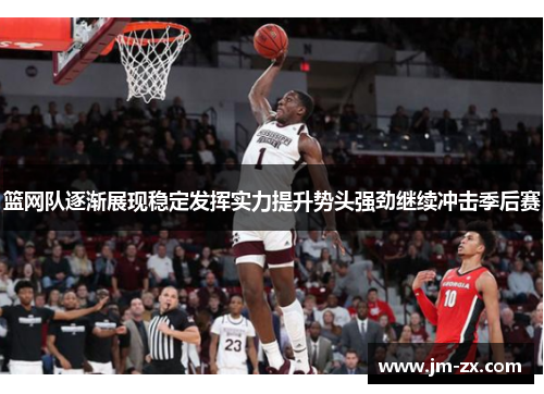 篮网队逐渐展现稳定发挥实力提升势头强劲继续冲击季后赛
