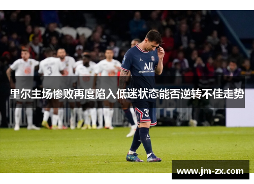 里尔主场惨败再度陷入低迷状态能否逆转不佳走势