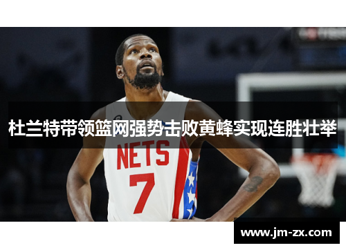 杜兰特带领篮网强势击败黄蜂实现连胜壮举