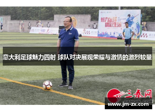 意大利足球魅力四射 球队对决展现荣耀与激情的激烈较量