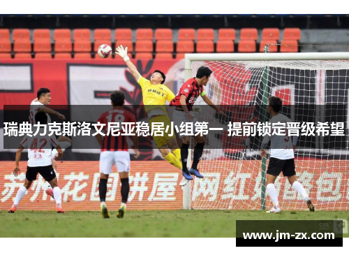 瑞典力克斯洛文尼亚稳居小组第一 提前锁定晋级希望