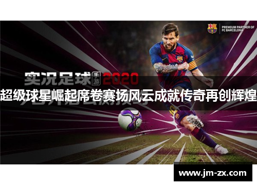 超级球星崛起席卷赛场风云成就传奇再创辉煌