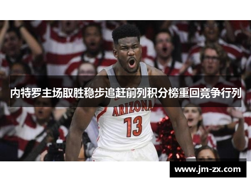 内特罗主场取胜稳步追赶前列积分榜重回竞争行列